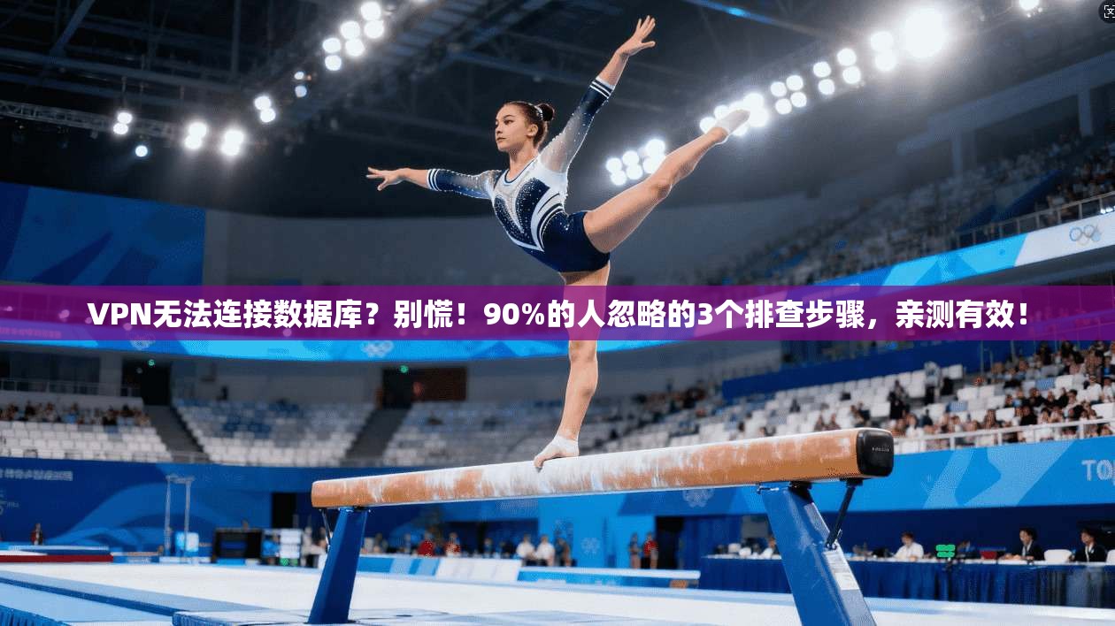 VPN无法连接数据库?别慌!90%的人忽略的3个排查步骤,亲测有效!
