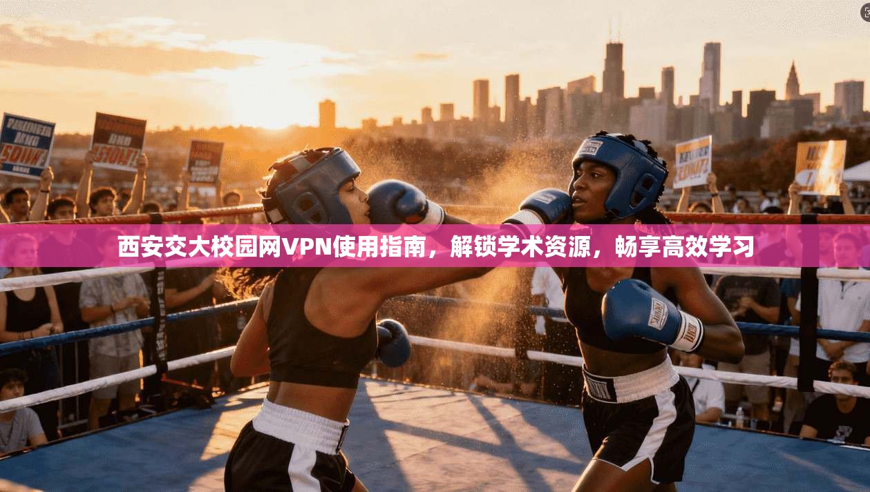 西安交大校园网VPN使用指南，解锁学术资源，畅享高效学习