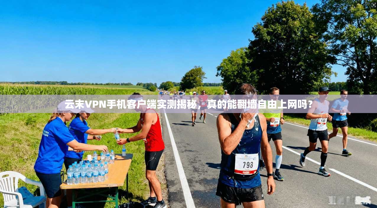 云末VPN手机客户端实测揭秘，真的能翻墙自由上网吗？