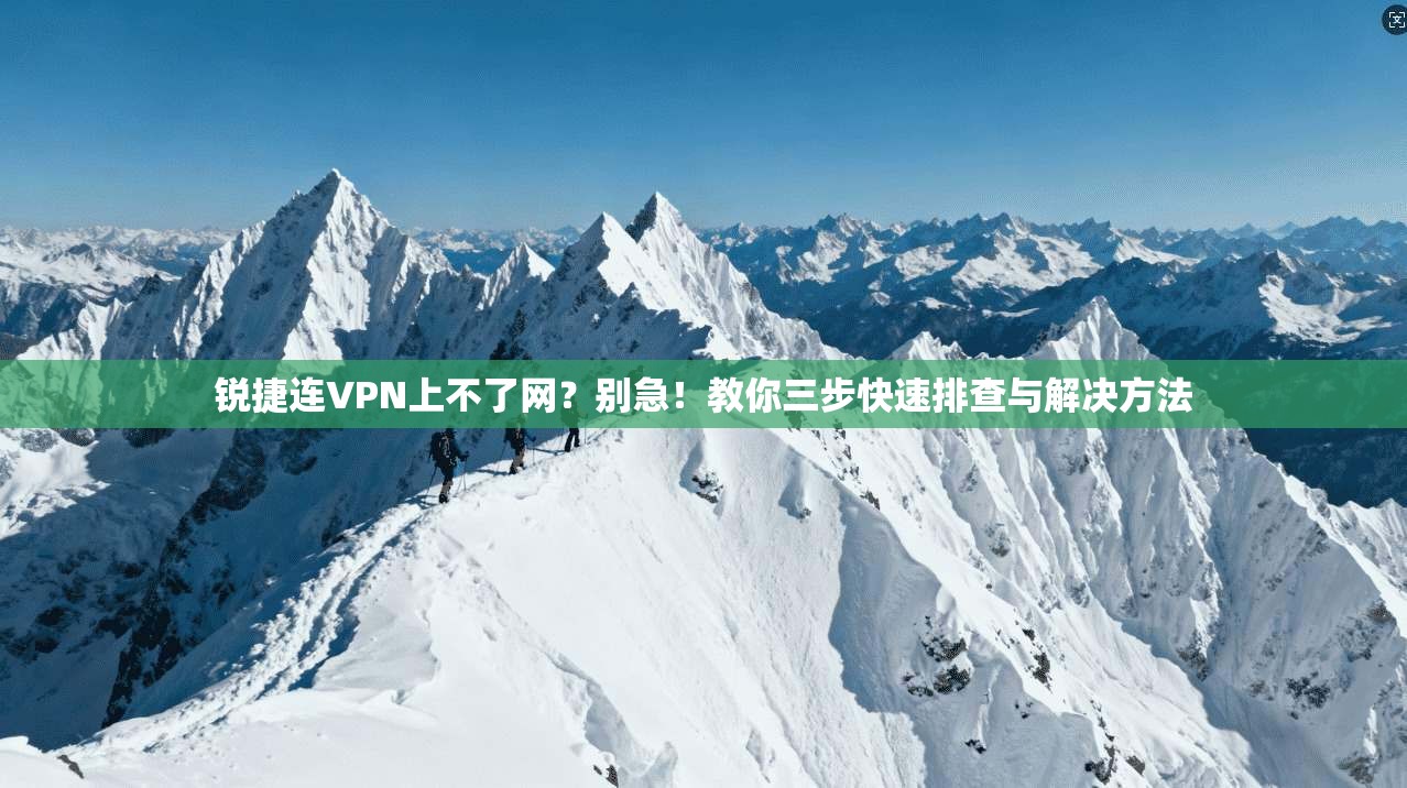 锐捷连VPN上不了网？别急！教你三步快速排查与解决方法