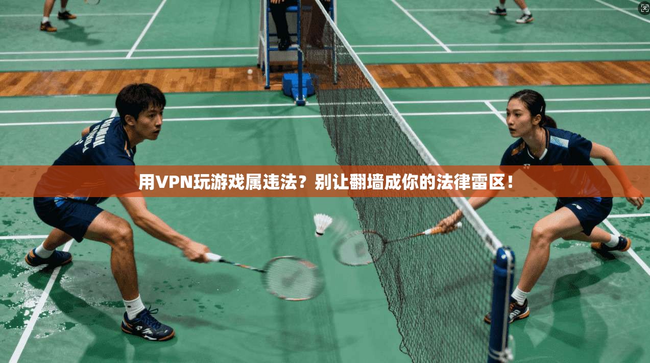 用VPN玩游戏属违法?别让翻墙成你的法律雷区!