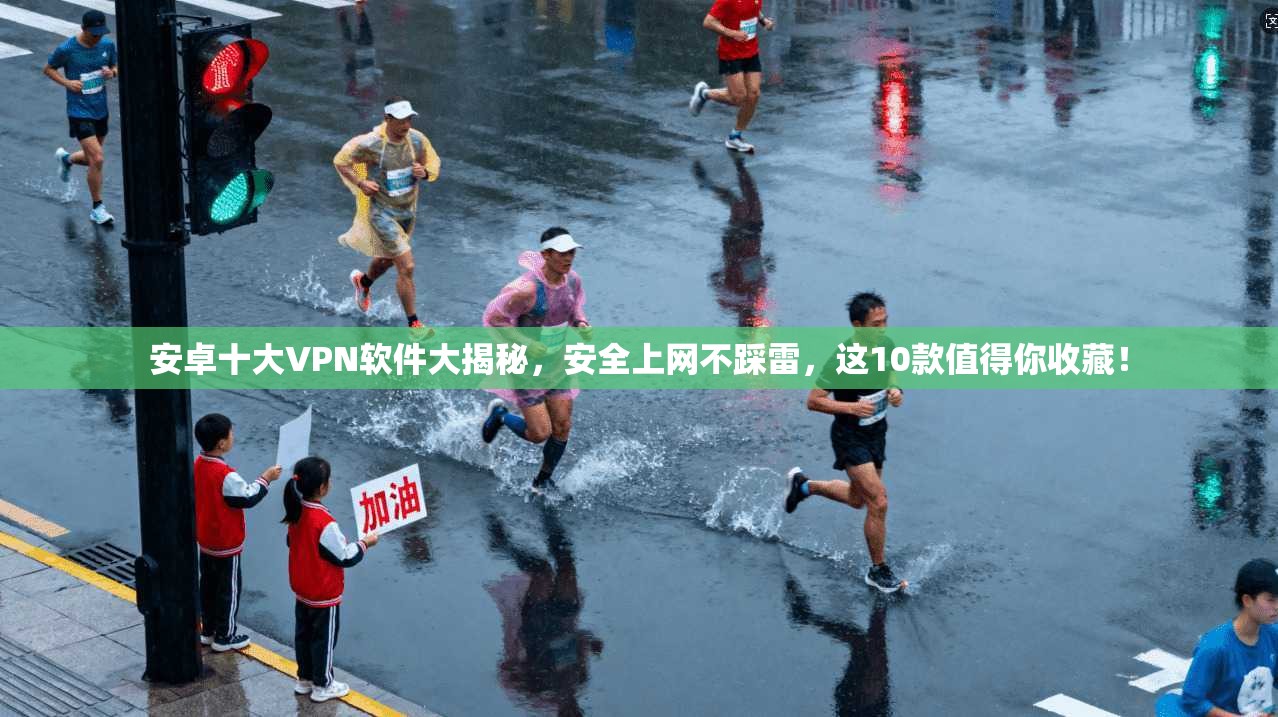 安卓十大VPN软件大揭秘，安全上网不踩雷，这10款值得你收藏！