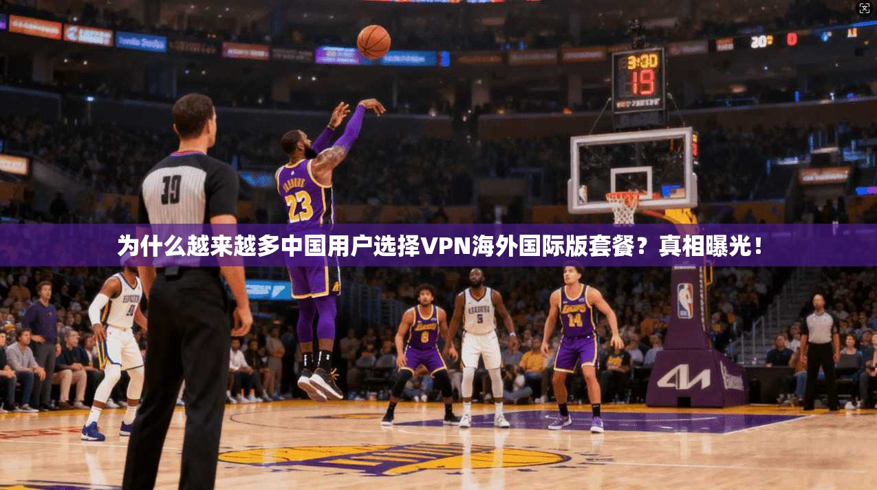 为什么越来越多中国用户选择VPN海外国际版套餐？真相曝光！