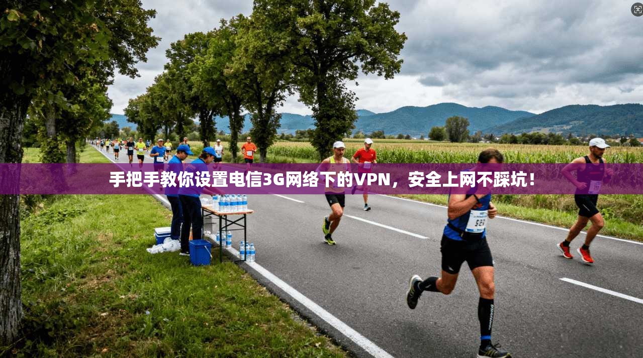 手把手教你设置电信3G网络下的VPN,安全上网不踩坑!
