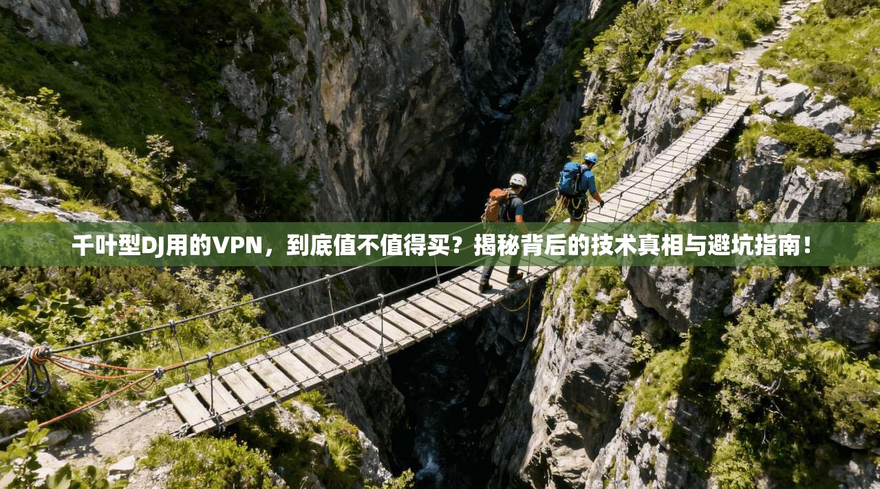 千叶型DJ用的VPN，到底值不值得买？揭秘背后的技术真相与避坑指南！
