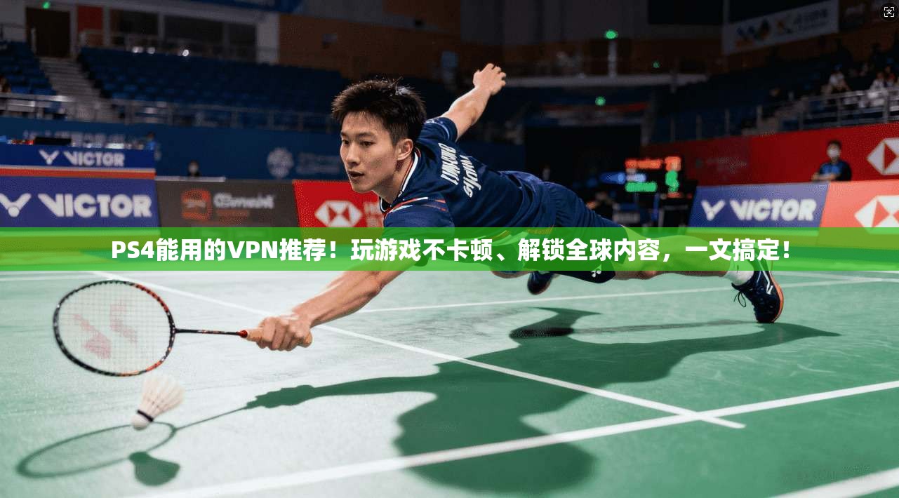 PS4能用的VPN推荐！玩游戏不卡顿、解锁全球内容，一文搞定！