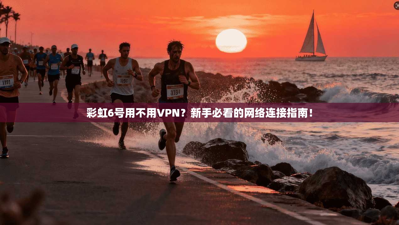 彩虹6号用不用VPN？新手必看的网络连接指南！