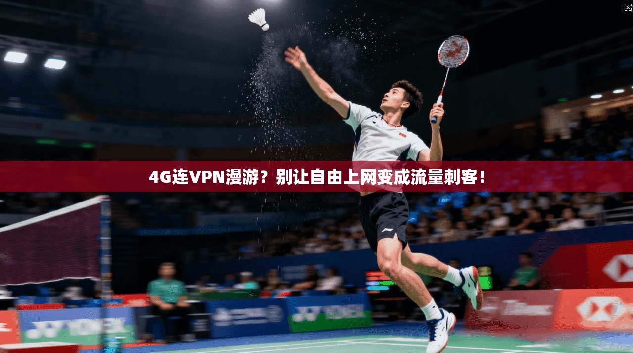 4G连VPN漫游?别让自由上网变成流量刺客!