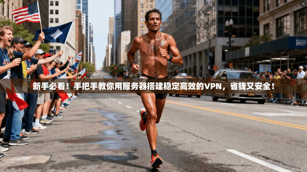 新手必看!手把手教你用服务器搭建稳定高效的VPN,省钱又安全!