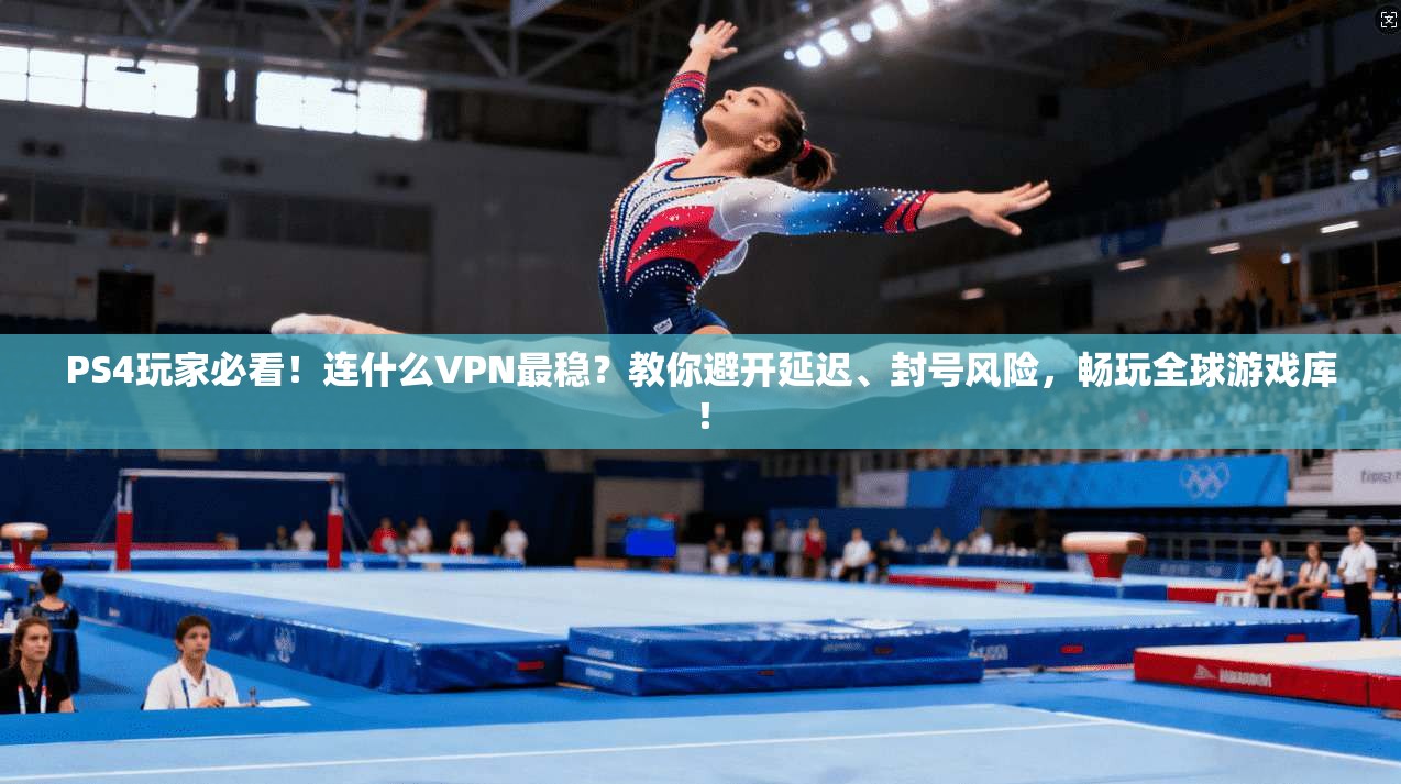 PS4玩家必看!连什么VPN最稳?教你避开延迟、封号风险,畅玩全球游戏库! PS4玩家必看!连什么VPN最稳?教你避开延迟、封号风险,畅玩全球游戏库!