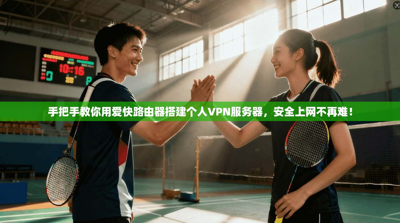 手把手教你用爱快路由器搭建个人VPN服务器，安全上网不再难！
