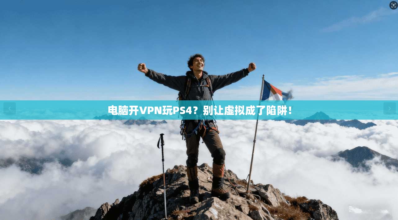 电脑开VPN玩PS4？别让虚拟成了陷阱！