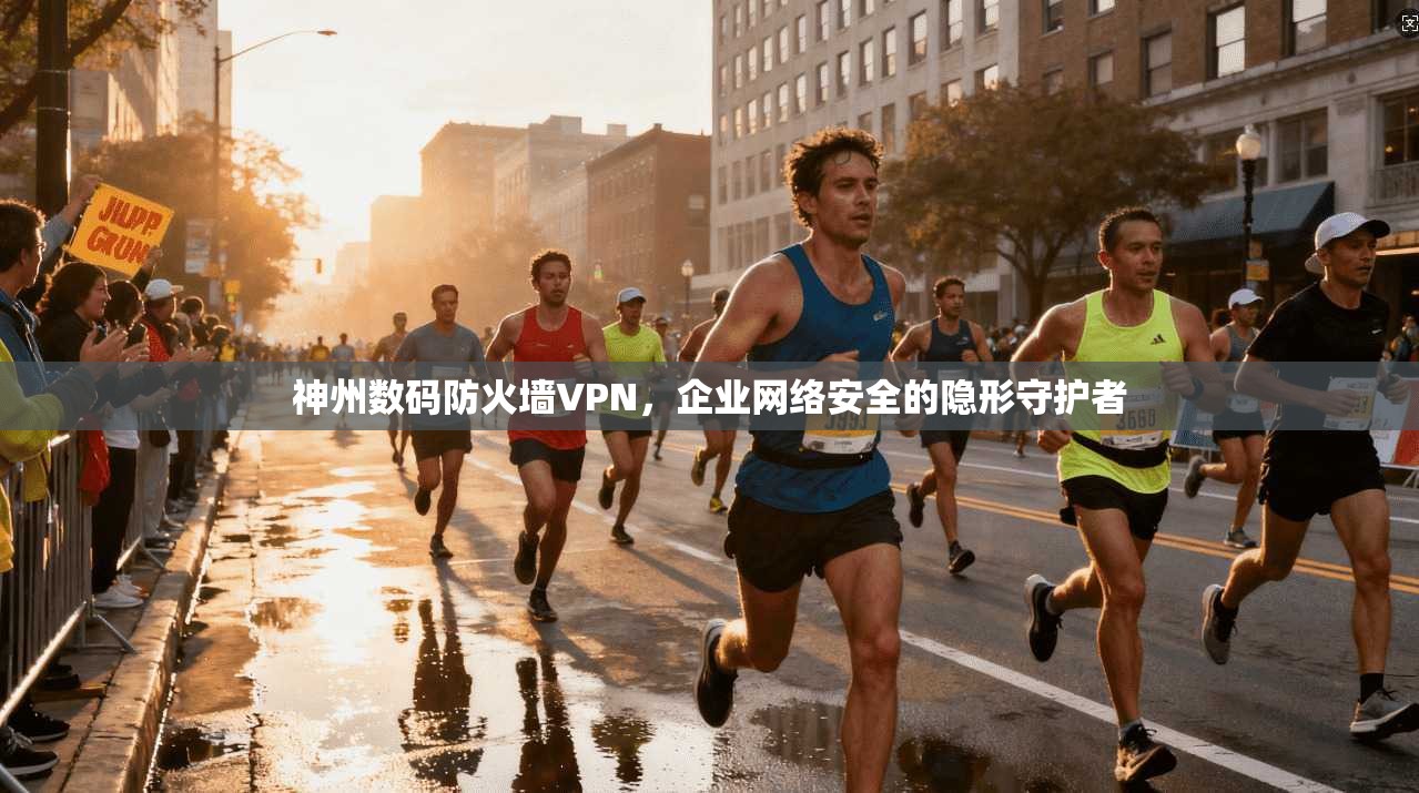 神州数码防火墙VPN，企业网络安全的隐形守护者