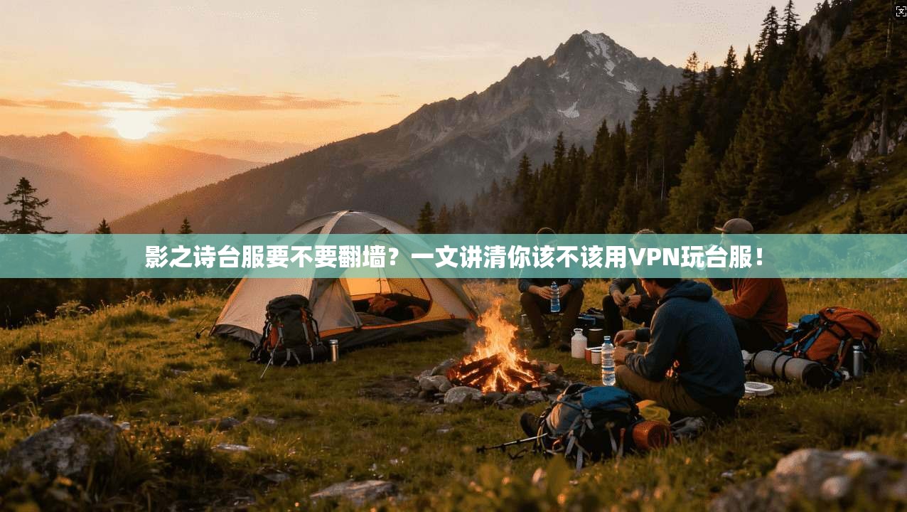影之诗台服要不要翻墙？一文讲清你该不该用VPN玩台服！