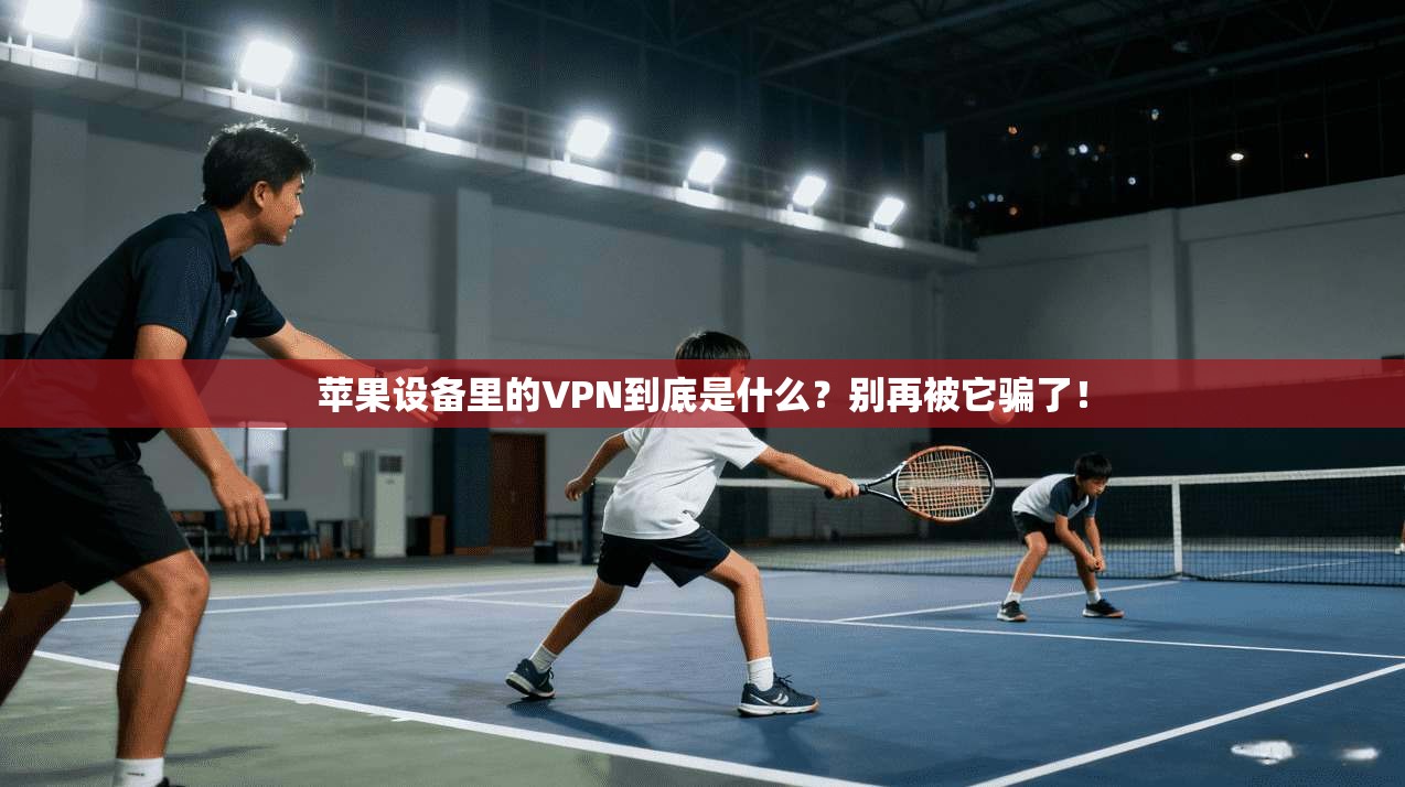苹果设备里的VPN到底是什么？别再被它骗了！