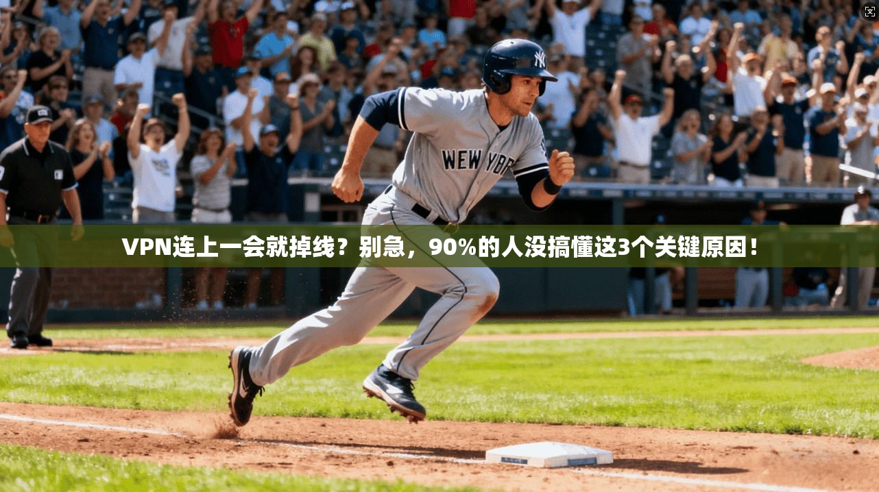 VPN连上一会就掉线？别急，90%的人没搞懂这3个关键原因！