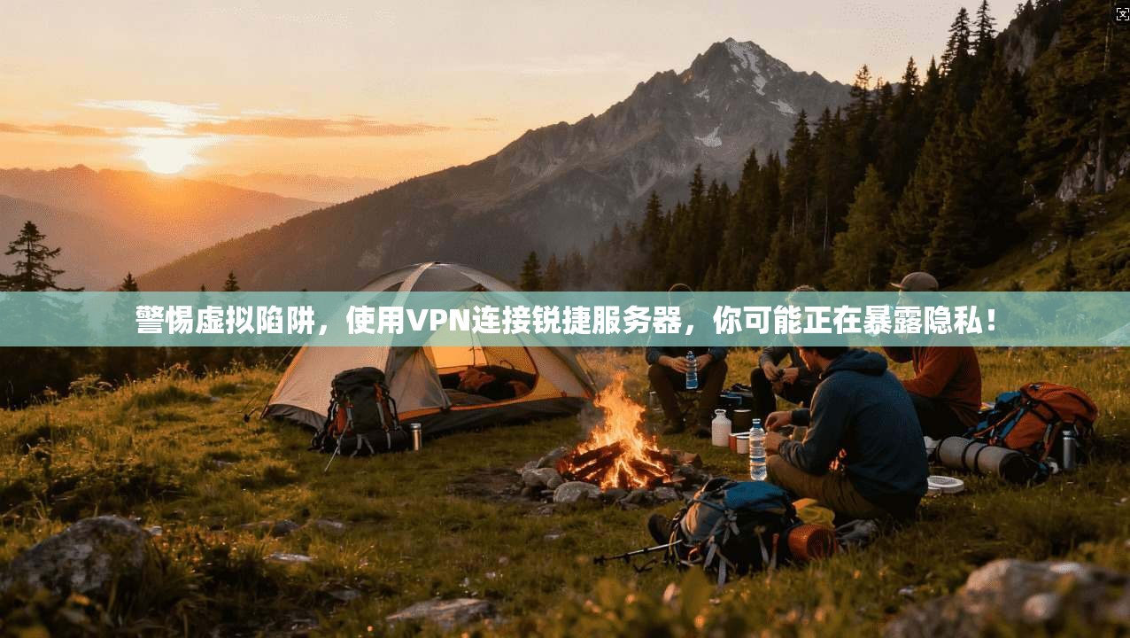警惕虚拟陷阱，使用VPN连接锐捷服务器，你可能正在暴露隐私！