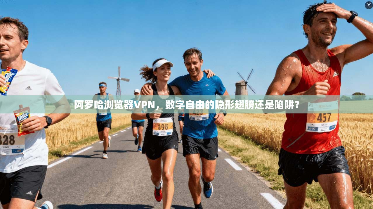 阿罗哈浏览器VPN，数字自由的隐形翅膀还是陷阱？