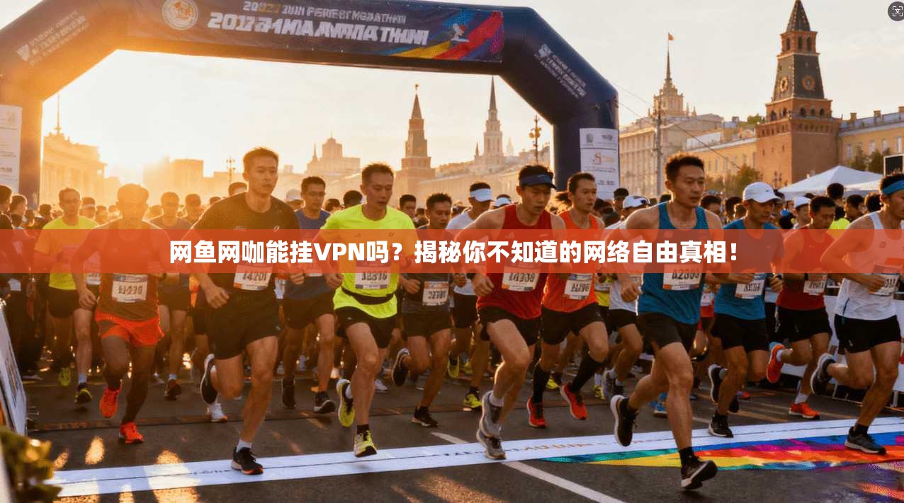 网鱼网咖能挂VPN吗？揭秘你不知道的网络自由真相！