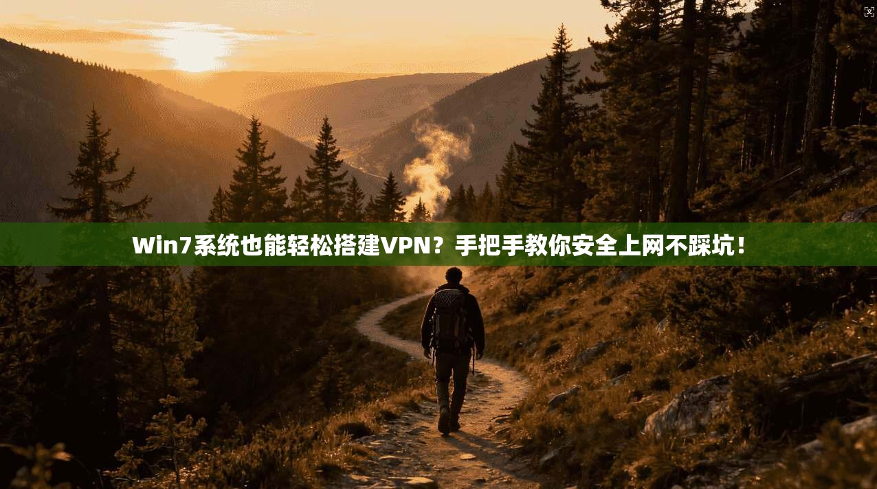 Win7系统也能轻松搭建VPN?手把手教你安全上网不踩坑!