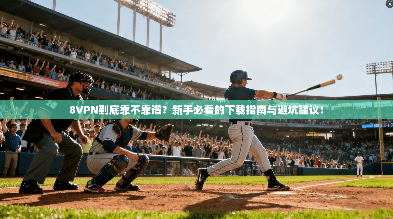 8VPN到底靠不靠谱？新手必看的下载指南与避坑建议！