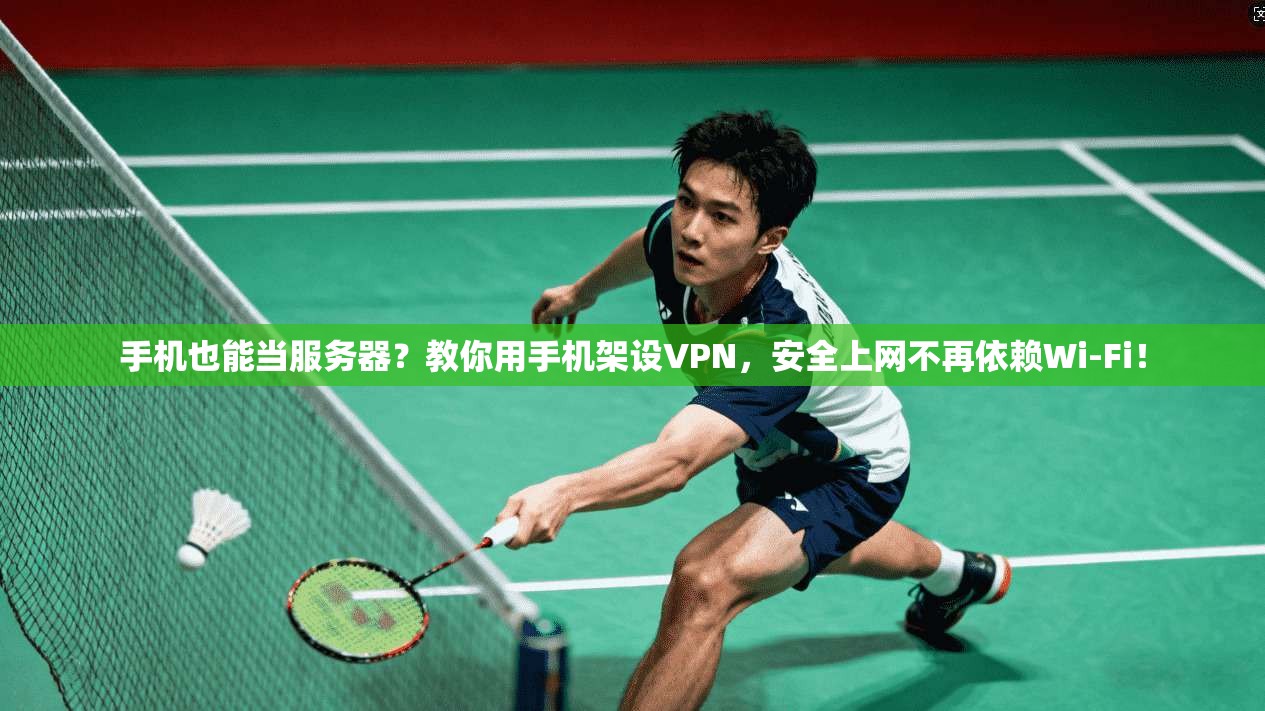 手机也能当服务器？教你用手机架设VPN，安全上网不再依赖Wi-Fi！