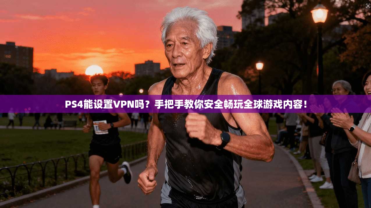 PS4能设置VPN吗?手把手教你安全畅玩全球游戏内容!