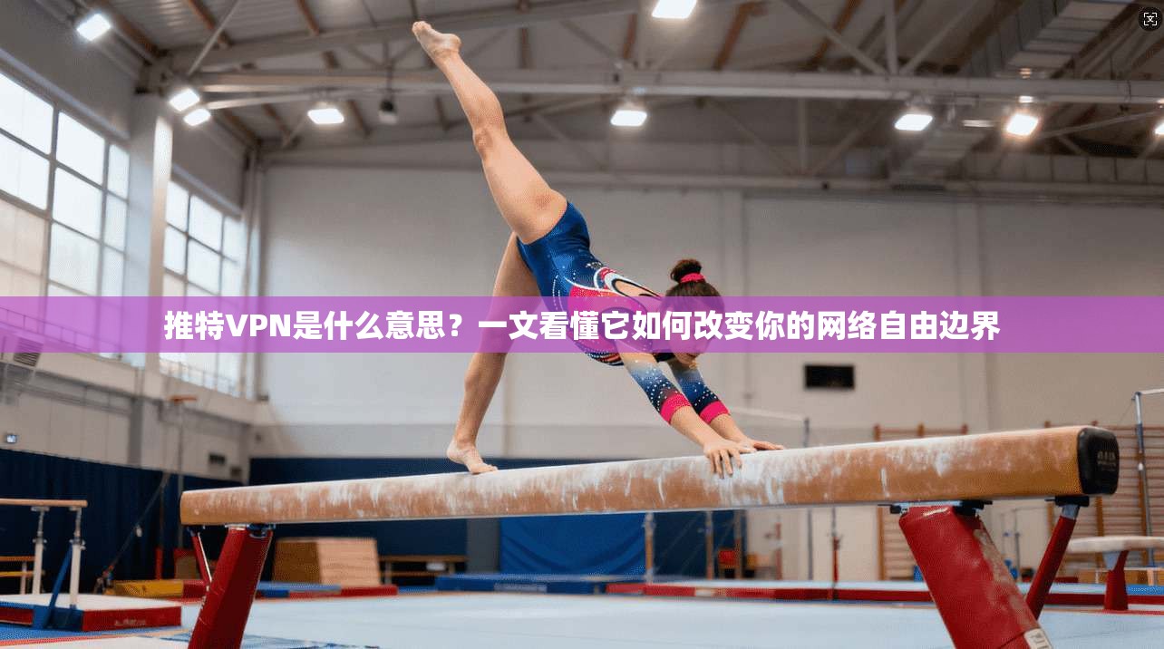 推特VPN是什么意思？一文看懂它如何改变你的网络自由边界