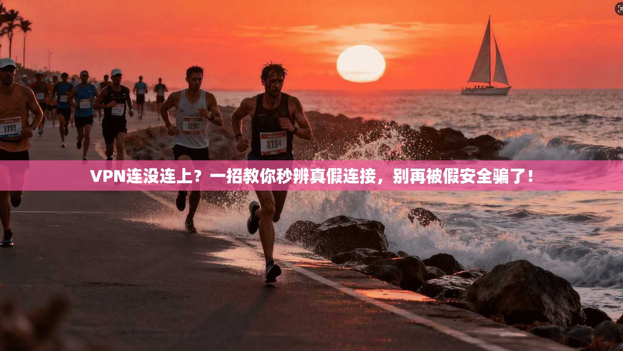 VPN连没连上？一招教你秒辨真假连接，别再被假安全骗了！