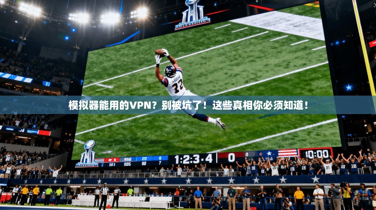 模拟器能用的VPN？别被坑了！这些真相你必须知道！