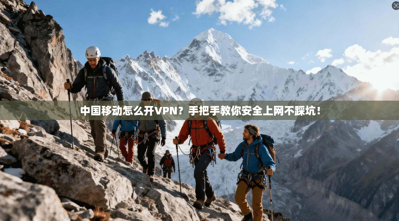 中国移动怎么开VPN？手把手教你安全上网不踩坑！