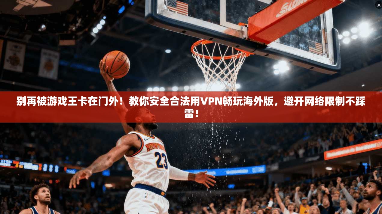 别再被游戏王卡在门外！教你安全合法用VPN畅玩海外版，避开网络限制不踩雷！