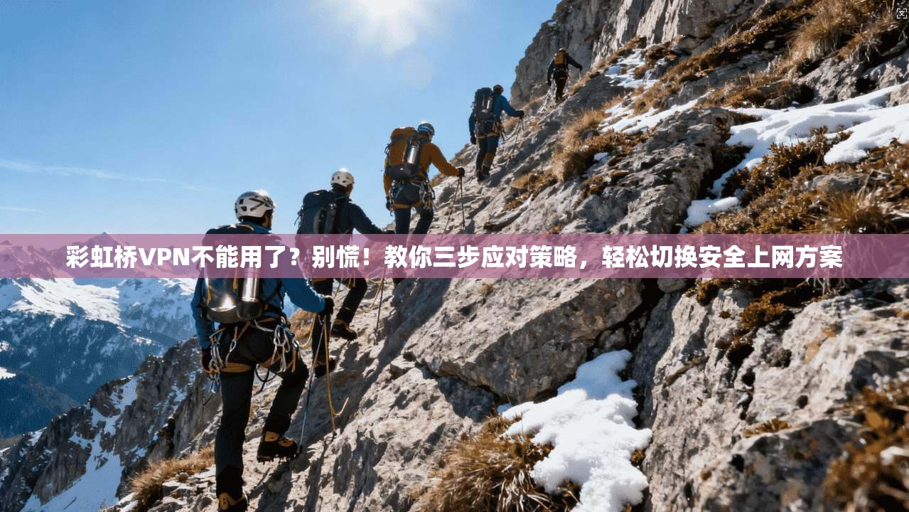 彩虹桥VPN不能用了?别慌!教你三步应对策略,轻松切换安全上网方案