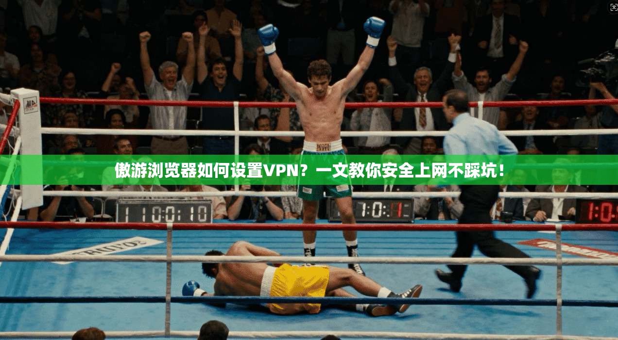 傲游浏览器如何设置VPN?一文教你安全上网不踩坑!