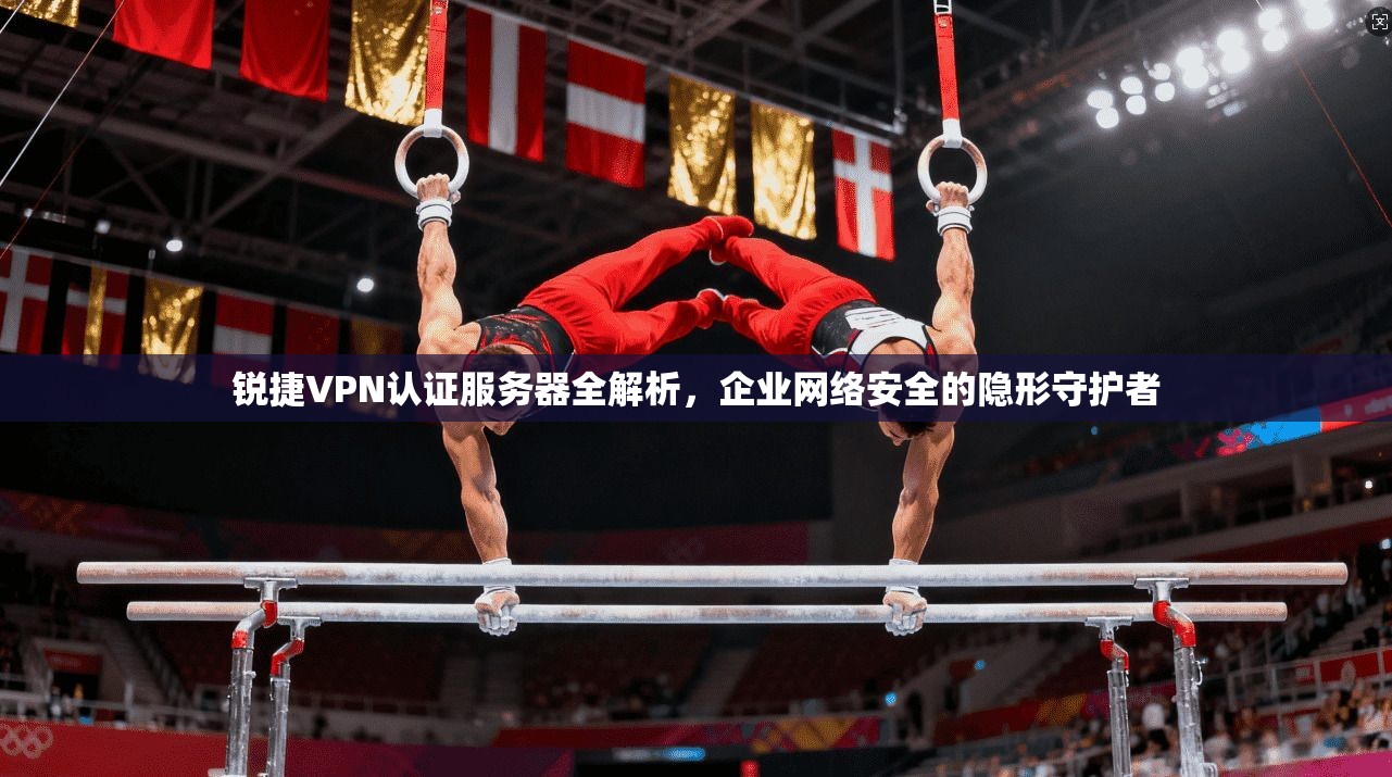 锐捷VPN认证服务器全解析,企业网络安全的隐形守护者