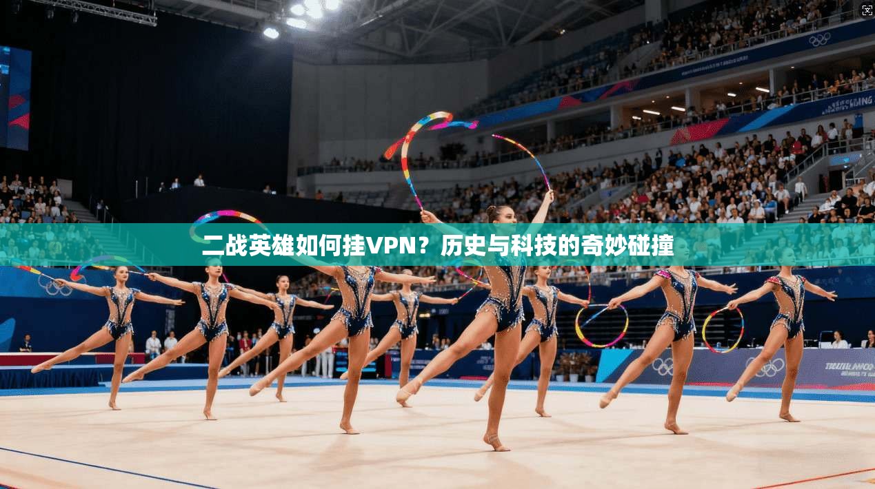 二战英雄如何挂VPN？历史与科技的奇妙碰撞