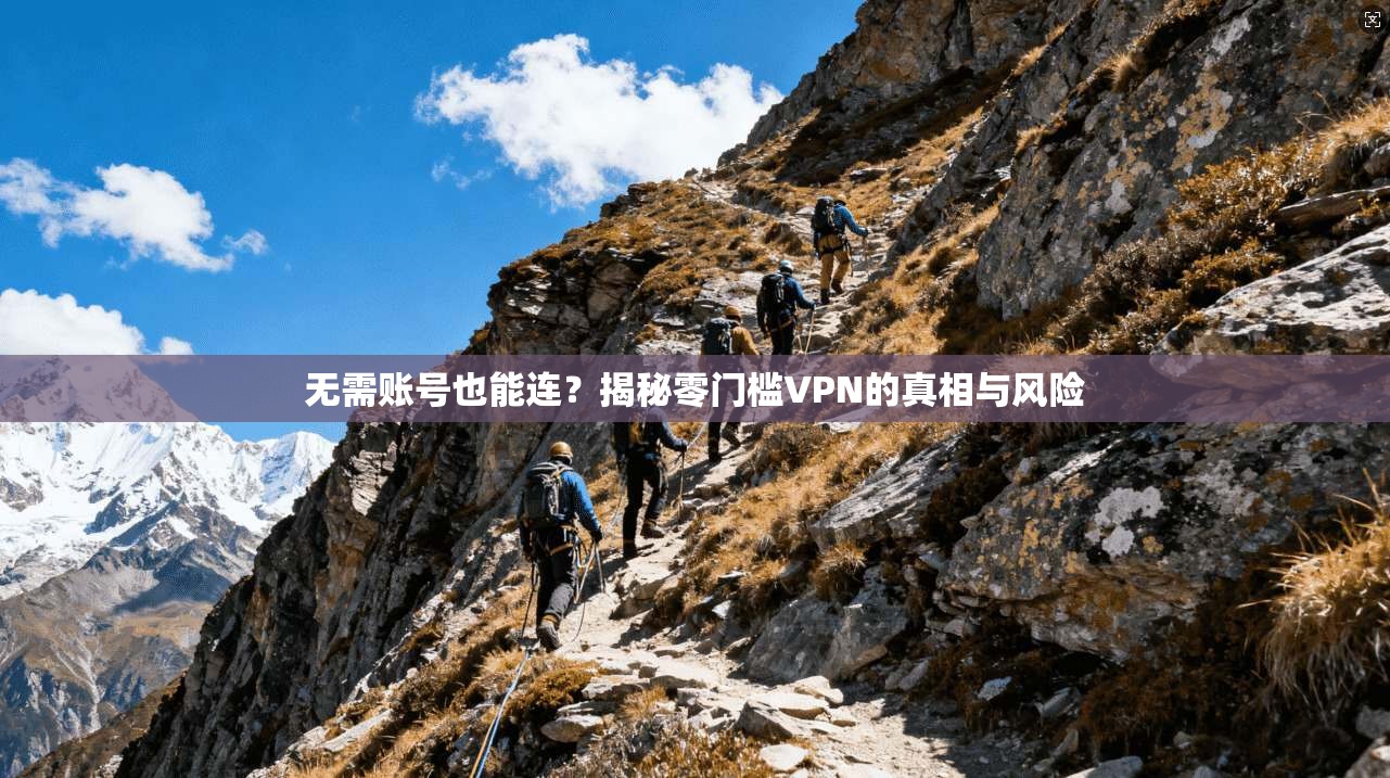 无需账号也能连?揭秘零门槛VPN的真相与风险