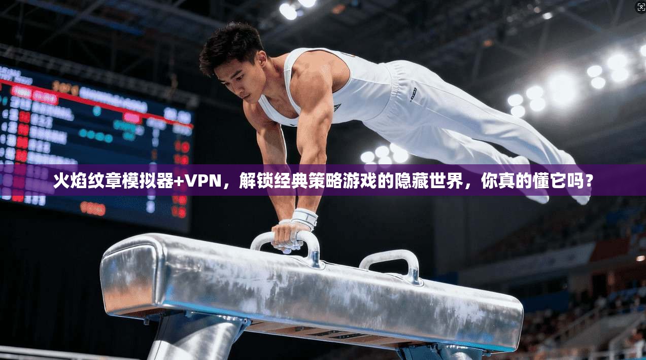 火焰纹章模拟器+VPN，解锁经典策略游戏的隐藏世界，你真的懂它吗？