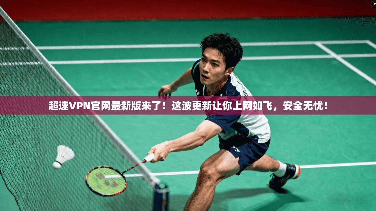 超速VPN官网最新版来了！这波更新让你上网如飞，安全无忧！