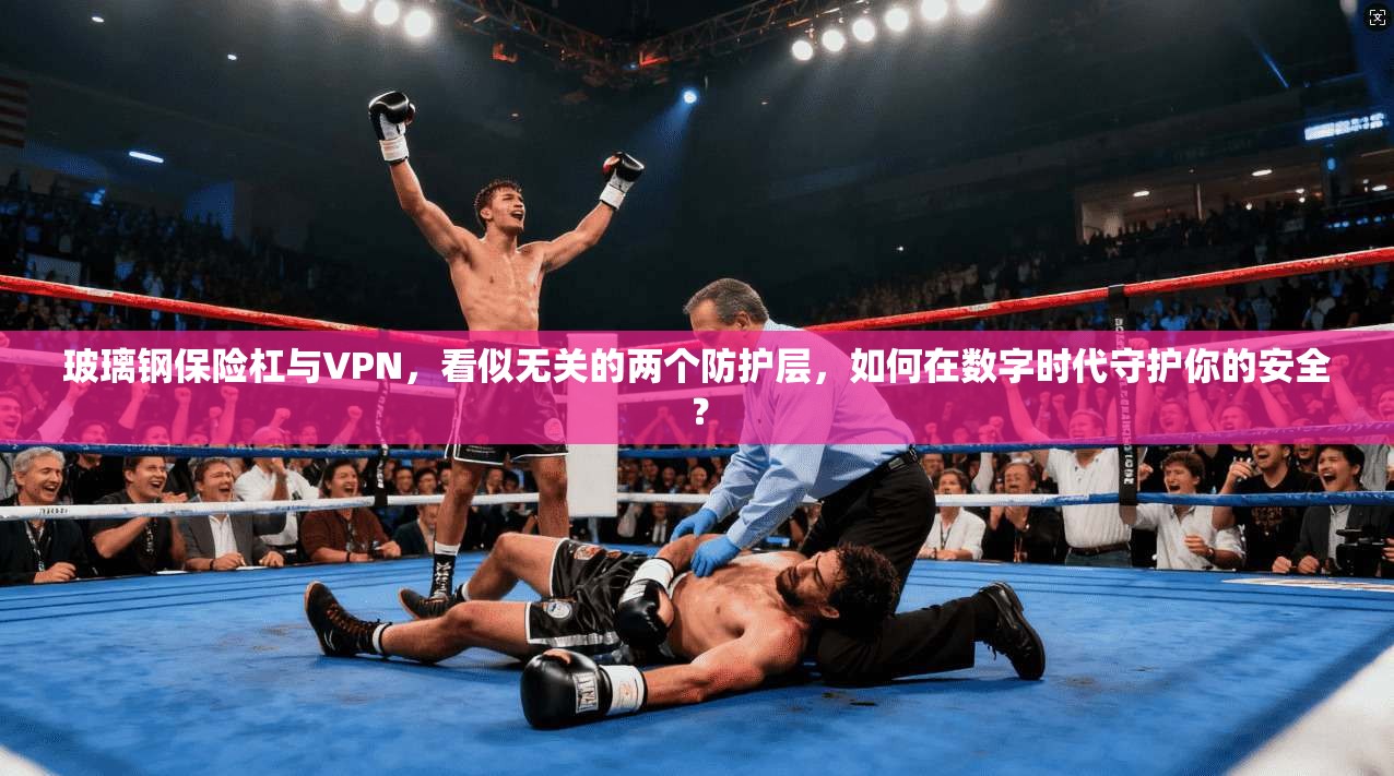 玻璃钢保险杠与VPN,看似无关的两个防护层,如何在数字时代守护你的安全?