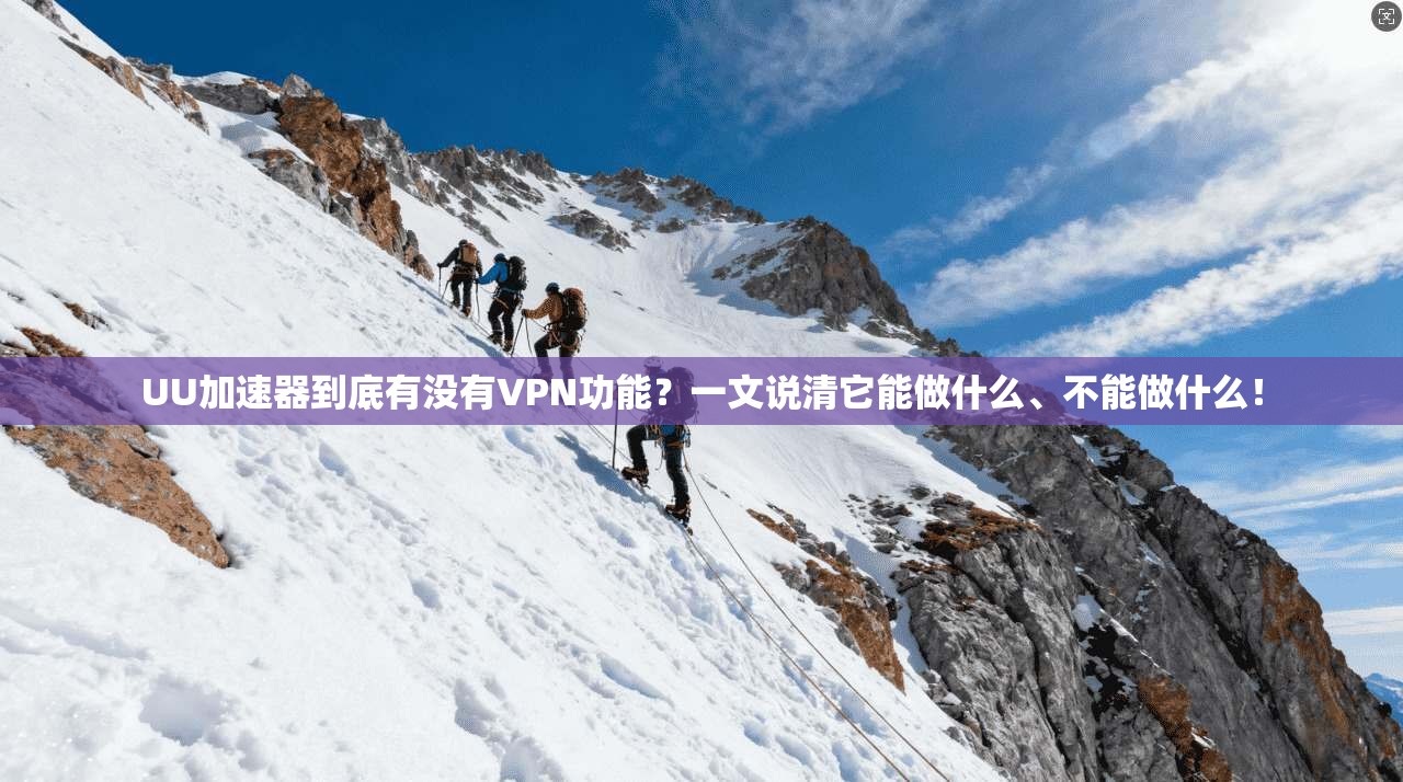 UU加速器到底有没有VPN功能?一文说清它能做什么、不能做什么!