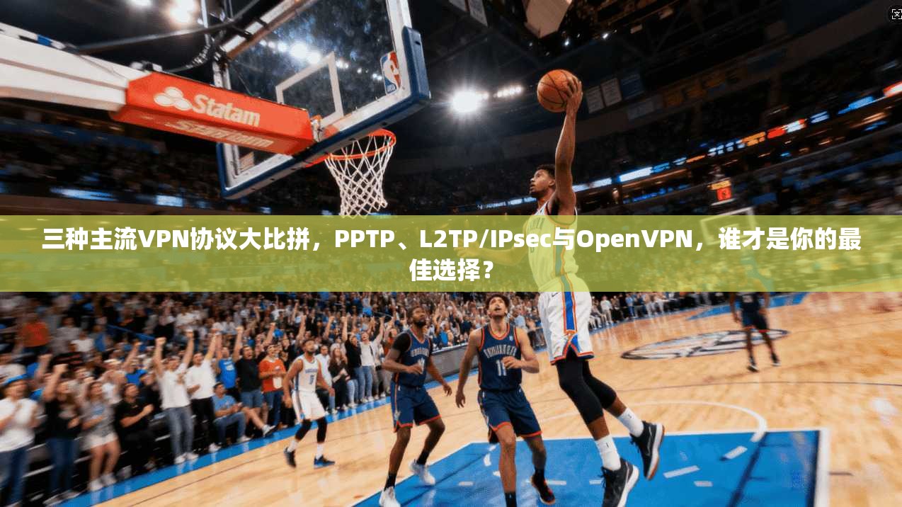三种主流VPN协议大比拼，PPTP、L2TP/IPsec与OpenVPN，谁才是你的最佳选择？