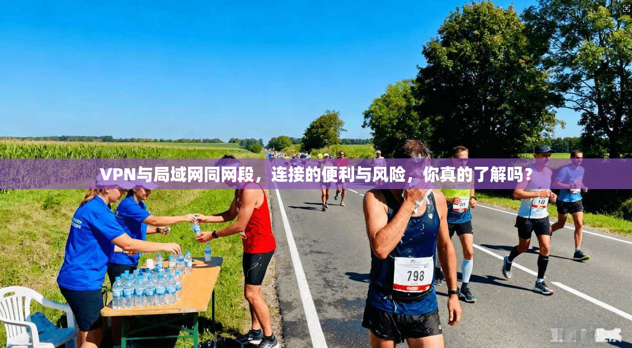 VPN与局域网同网段,连接的便利与风险,你真的了解吗?