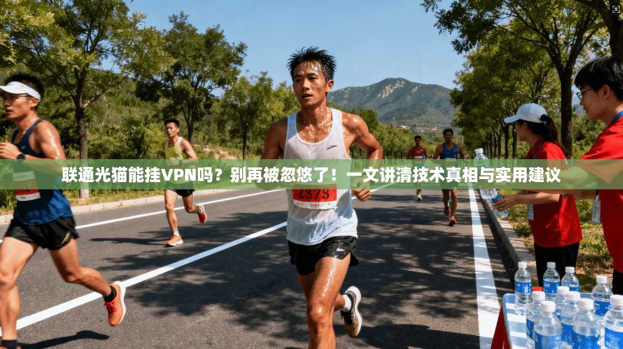 联通光猫能挂VPN吗?别再被忽悠了!一文讲清技术真相与实用建议