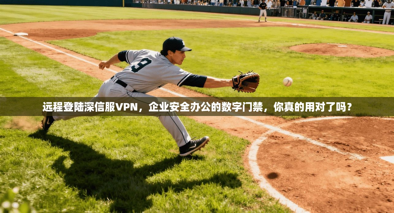 远程登陆深信服VPN，企业安全办公的数字门禁，你真的用对了吗？