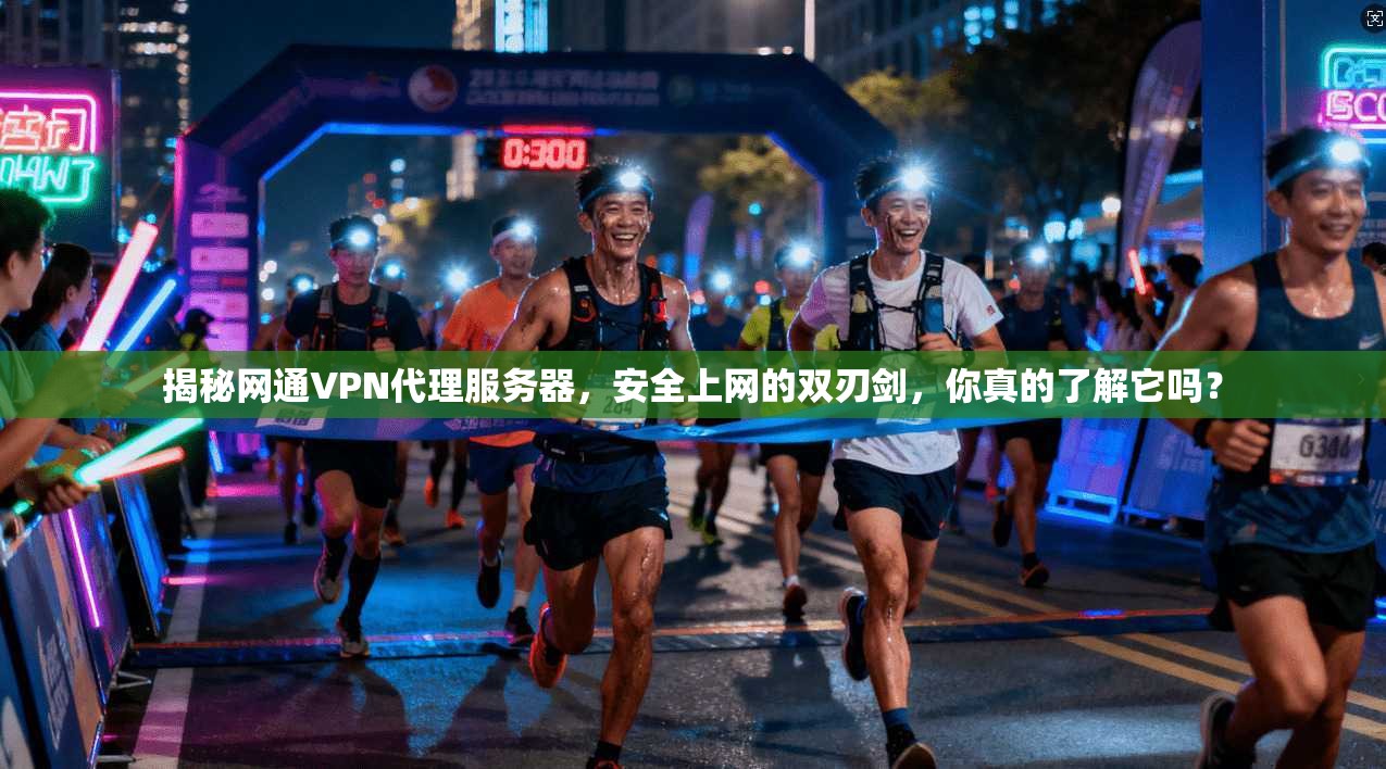 揭秘网通VPN代理服务器，安全上网的双刃剑，你真的了解它吗？