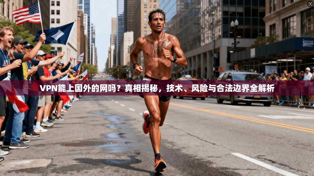 VPN能上国外的网吗?真相揭秘,技术、风险与合法边界全解析