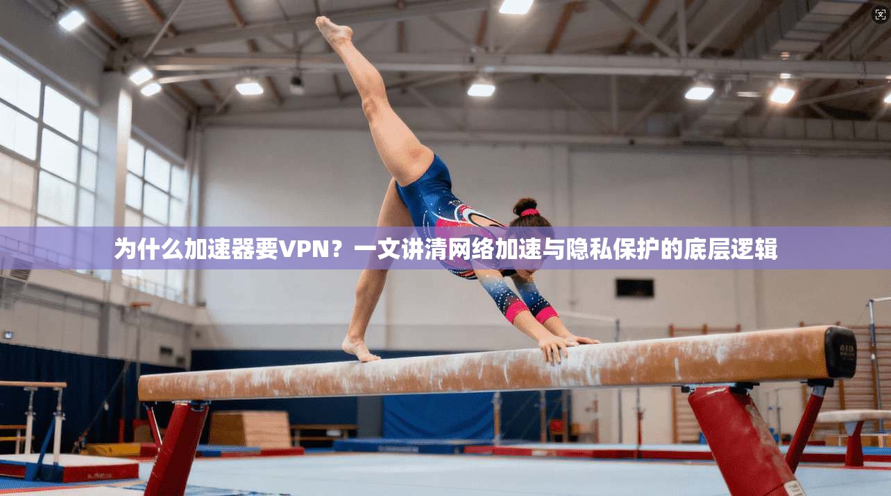 为什么加速器要VPN?一文讲清网络加速与隐私保护的底层逻辑