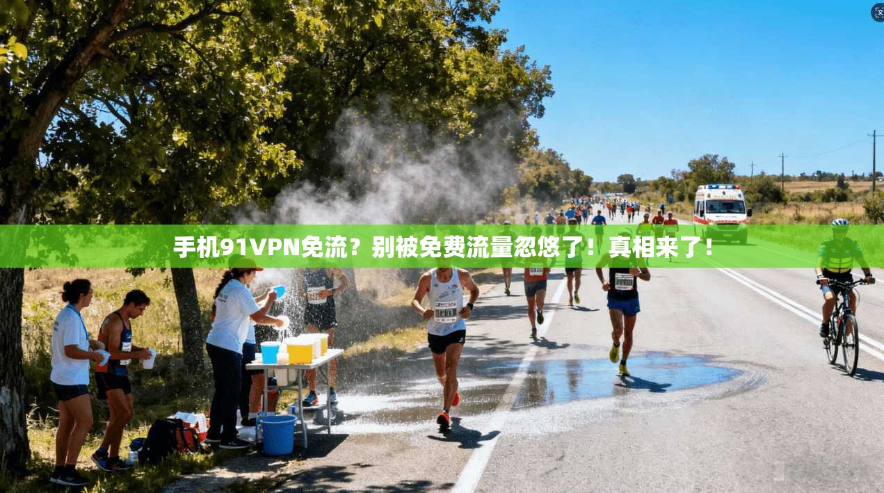 手机91VPN免流？别被免费流量忽悠了！真相来了！