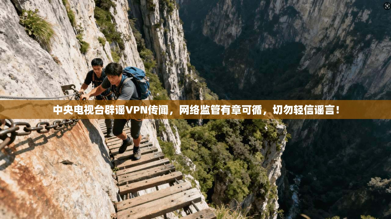 中央电视台辟谣VPN传闻，网络监管有章可循，切勿轻信谣言！